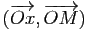 $ (\overrightarrow{Ox},\overrightarrow{OM})$