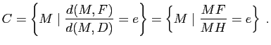 $\displaystyle C=\left\{ M \mid \dfrac{d(M,F)}{d(M,D)}=e\right\}=\left\{ M \mid \dfrac{MF}{MH}=e\right\} \; .$