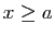 $ x\geq a$