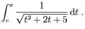 $\displaystyle \int_c^x \frac{1}{\sqrt{t^2 + 2t +5}} \mathrm{d}t\;.
$