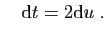 $\displaystyle \quad
\mathrm{d}t=2\mathrm{d}u\;.
$