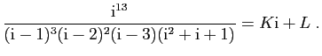 $\displaystyle \frac{\mathrm{i}^{13}}{(\mathrm{i}-1)^3(\mathrm{i}-2)^2(\mathrm{i}-3)(\mathrm{i}^2+\mathrm{i}+1)} = K\mathrm{i}+L\;.
$