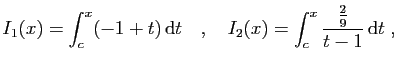 $\displaystyle I_1(x) = \int_c^x (-1+t) \mathrm{d}t\quad,\quad
I_2(x) = \int_c^x \frac{\frac{2}{9}}{t-1} \mathrm{d}t\;,
$