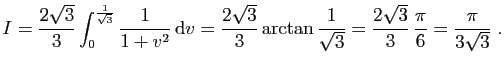 $\displaystyle I = \frac{2\sqrt{3}}{3}\int_0^{\frac{1}{\sqrt{3}}}\frac{1}{1+v^2}...
...c{1}{\sqrt{3}} =
\frac{2\sqrt{3}}{3} \frac{\pi}{6} = \frac{\pi}{3\sqrt{3}}\;.
$