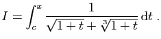 $\displaystyle I = \int_c^x \frac{1}{\sqrt{1+t}+\sqrt[3]{1+t}} \mathrm{d}t\;.
$