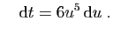 $\displaystyle \quad
\mathrm{d}t = 6u^5 \mathrm{d}u\;.
$