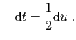 $\displaystyle \quad
\mathrm{d}t=\frac{1}{2}\mathrm{d}u\;.
$