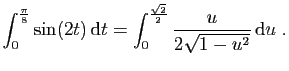 $ \displaystyle{
\int_0^{\frac{\pi}{8}} \sin(2t) \mathrm{d}t =
\int_0^{\frac{\sqrt{2}}{2}} \frac{u}{2\sqrt{1-u^2}} \mathrm{d}u\;.
}$