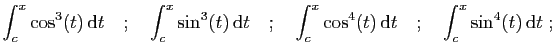 $\displaystyle \int_c^x \cos^3(t) \mathrm{d}t
\quad;\quad
\int_c^x \sin^3(t) ...
...
\int_c^x\cos^4(t) \mathrm{d}t
\quad;\quad
\int_c^x\sin^4(t) \mathrm{d}t\;;
$