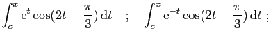 $\displaystyle \int_c^x \mathrm{e}^{t}\cos(2t-\frac{\pi}{3}) \mathrm{d}t
\quad;\quad
\int_c^x \mathrm{e}^{-t}\cos(2t+\frac{\pi}{3}) \mathrm{d}t\;;
$