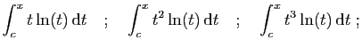 $\displaystyle \int_c^x t\ln(t) \mathrm{d}t
\quad;\quad
\int_c^x t^2\ln(t) \mathrm{d}t
\quad;\quad
\int_c^x t^3\ln(t) \mathrm{d}t\;;
$