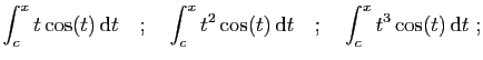 $\displaystyle \int_c^x t\cos(t) \mathrm{d}t
\quad;\quad
\int_c^x t^2\cos(t) \mathrm{d}t
\quad;\quad
\int_c^x t^3\cos(t) \mathrm{d}t\;;
$
