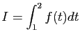 $ I=\displaystyle{\int_1^2 f(t)dt}$