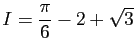 $ \displaystyle{I=\frac{\pi}{6}-2+\sqrt{3}}$