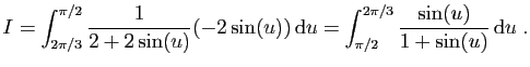$\displaystyle I = \int_{2\pi/3}^{\pi/2} \frac{1}{2+2\sin(u)}(-2\sin(u)) \mathrm{d}u
=
\int_{\pi/2}^{2\pi/3}\frac{\sin(u)}{1+\sin(u)} \mathrm{d}u\;.
$