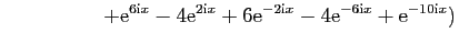 $\displaystyle \hspace*{2cm}+\mathrm{e}^{6\mathrm{i}x} - 4\mathrm{e}^{2\mathrm{i...
...e}^{-2\mathrm{i}x} - 4\mathrm{e}^{-6\mathrm{i}x} + \mathrm{e}^{-10\mathrm{i}x})$