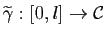 $ \widetilde{\gamma} : [0,l] \to\mathcal{C}$