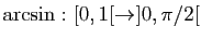 $ \arcsin:[0,1[\to]0,\pi/2[$