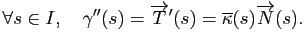 $\displaystyle \forall s \in I,\quad \gamma''(s) = \overrightarrow{T}'(s) = \overline{\kappa}(s) \overrightarrow{N}(s).
$