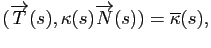 $\displaystyle (\overrightarrow{T}(s),\kappa(s)\overrightarrow{N}(s)) = \overline{\kappa}(s),
$