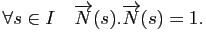 $\displaystyle \forall s \in I\quad \overrightarrow{N}(s).\overrightarrow{N}(s) = 1.
$