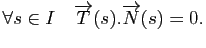 $\displaystyle \forall s \in I\quad \overrightarrow{T}(s).\overrightarrow{N}(s)=0.
$