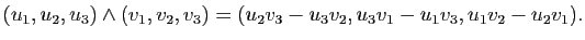 $\displaystyle (u_1,u_2,u_3)\wedge(v_1,v_2,v_3)=(u_2v_3-u_3v_2,u_3v_1-u_1v_3,u_1v_2-u_2v_1).$