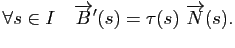 $\displaystyle \forall s \in I\quad \overrightarrow{B}'(s) = \tau(s) \overrightarrow{N}(s).
$