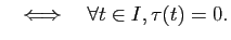 $\displaystyle \quad \Longleftrightarrow \quad \forall t\in I, \tau(t)=0.
$