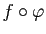 $ f\circ \varphi$