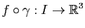 $\displaystyle f \circ \gamma : I \to \mathbb{R}^3
$