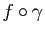 $ f \circ \gamma $