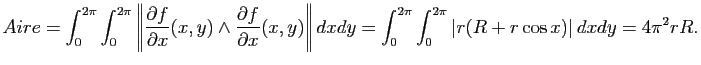 $\displaystyle Aire = \int_0^{2\pi}\int_0^{2\pi} \left\Vert
\frac{\partial f}{\...
...t_0^{2\pi}\int_0^{2\pi} \left\vert
r(R+r\cos x)
\right\vert dxdy
=4\pi^2 r R.
$