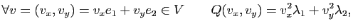 $\displaystyle \forall v = (v_x,v_y) = v_xe_1+v_ye_2 \in V\quad\quad Q(v_x,v_y) = v_x^2 \lambda_1 + v_y^2 \lambda_2,
$