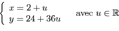 \begin{displaymath}
\left\{
\begin{array}{l}
x=2+u\\
y=24+36u
\end{array}\right.
\quad \mbox{avec } u\in \mathbb{R}
\end{displaymath}
