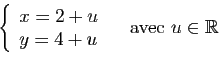 \begin{displaymath}
\left\{
\begin{array}{l}
x=2+u\\
y=4+u
\end{array}\right.
\quad \mbox{avec } u\in \mathbb{R}
\end{displaymath}