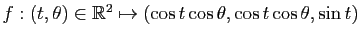 $ f:(t,\theta)\in \mathbb{R}^2 \mapsto (\cos t \cos \theta, \cos t \cos \theta, \sin t)$