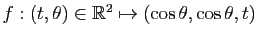 $ f:(t,\theta)\in \mathbb{R}^2 \mapsto (\cos \theta, \cos \theta, t)$