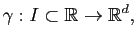 $\displaystyle \gamma:I\subset \mathbb{R}\to \mathbb{R}^d,
$