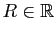 $ R\in \mathbb{R}$