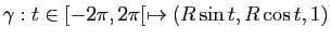 $ \gamma : t\in [-2\pi,2\pi[ \mapsto (R \sin t, R \cos t, 1)$