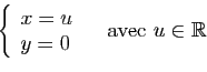 \begin{displaymath}
\left\{
\begin{array}{l}
x=u\\
y=0\\
\end{array}\right.
\quad \mbox{avec } u\in \mathbb{R}
\end{displaymath}
