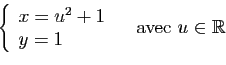 \begin{displaymath}
\left\{
\begin{array}{l}
x=u^2+1\\
y=1\\
\end{array}\right.
\quad \mbox{avec } u\in \mathbb{R}
\end{displaymath}