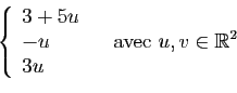 \begin{displaymath}
\left\{
\begin{array}{l}
3+5u\\
-u\\
3u\\
\end{array}\right.
\quad \mbox{avec }u,v\in \mathbb{R}^2
\end{displaymath}