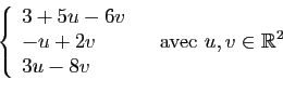 \begin{displaymath}
\left\{
\begin{array}{l}
3+5u-6v\\
-u+2v\\
3u-8v\\
\end{array}\right.
\quad \mbox{avec }u,v\in \mathbb{R}^2
\end{displaymath}