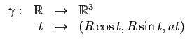 $\displaystyle \begin{array}{rrll}
\gamma :& \mathbb{R}&\to & \mathbb{R}^3\\
& t &\mapsto & \left( R\cos t,R\sin t, at \right)\\
\end{array}$