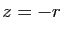 $ z=-r$