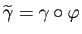$ \widetilde{\gamma} = \gamma \circ \varphi$