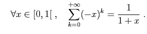 $\displaystyle \quad
\forall x\in [0,1[ \;,\quad\sum_{k=0}^{+\infty}(-x)^k=\frac{1}{1+x}\;.
$