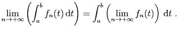 $\displaystyle \lim_{n\to+\infty}\left( \int_a^b f_n(t) \mathrm{d}t\right)
=\int_a^b \left(\lim_{n\to+\infty} f_n(t)\right) \mathrm{d}t\;.
$